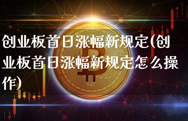 创业板首日涨幅新规定(创业板首日涨幅新规定怎么操作)_https://www.cangshenghg.com_科创板_第1张