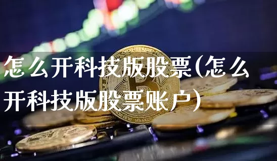 怎么开科技版股票(怎么开科技版股票账户)_https://www.cangshenghg.com_创业板_第1张