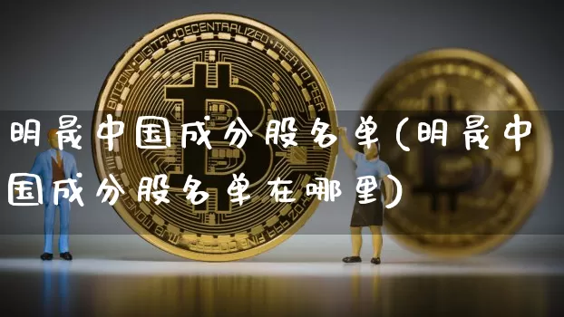 明晟中国成分股名单(明晟中国成分股名单在哪里)_https://www.cangshenghg.com_财经新闻_第1张