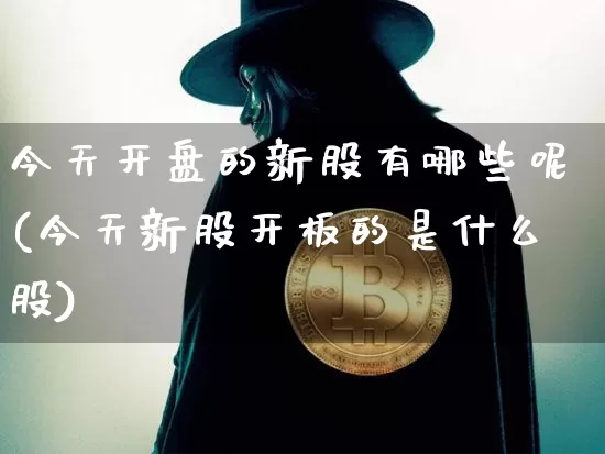 今天开盘的新股有哪些呢(今天新股开板的是什么股)_https://www.cangshenghg.com_创业板_第1张