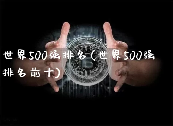 世界500强排名(世界500强排名前十)_https://www.cangshenghg.com_科创板_第1张