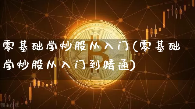 零基础学炒股从入门(零基础学炒股从入门到精通)_https://www.cangshenghg.com_科创板_第1张