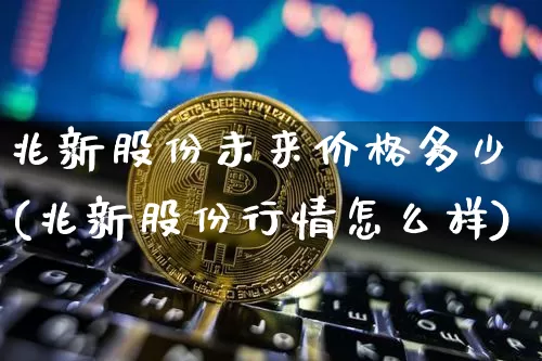 兆新股份未来价格多少(兆新股份行情怎么样)_https://www.cangshenghg.com_北交所_第1张