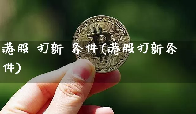 港股 打新 条件(港股打新条件)_https://www.cangshenghg.com_北交所_第1张