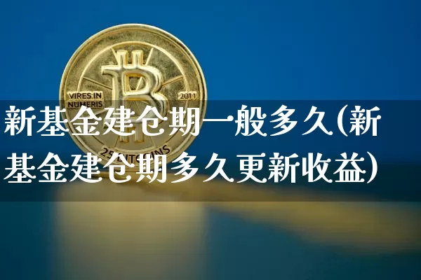 新基金建仓期一般多久(新基金建仓期多久更新收益)_https://www.cangshenghg.com_财经新闻_第1张