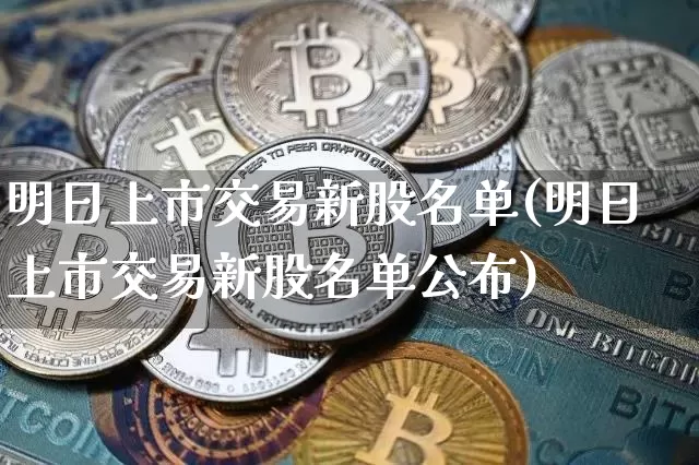 明日上市交易新股名单(明日上市交易新股名单公布)_https://www.cangshenghg.com_创业板_第1张