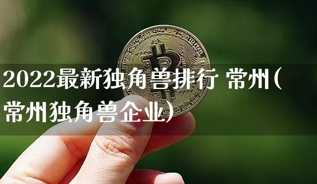 2022最新独角兽排行 常州(常州独角兽企业)_https://www.cangshenghg.com_科创板_第1张