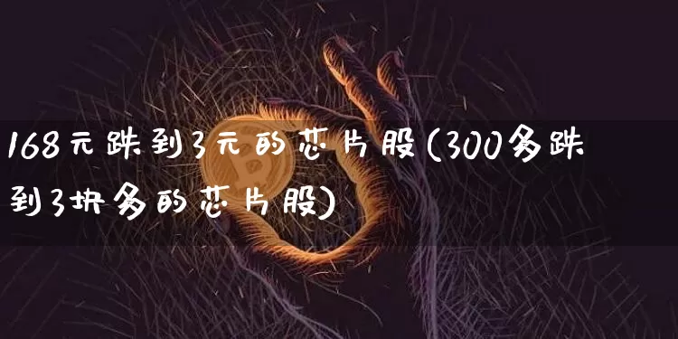 168元跌到3元的芯片股(300多跌到3块多的芯片股)_https://www.cangshenghg.com_财经新闻_第1张