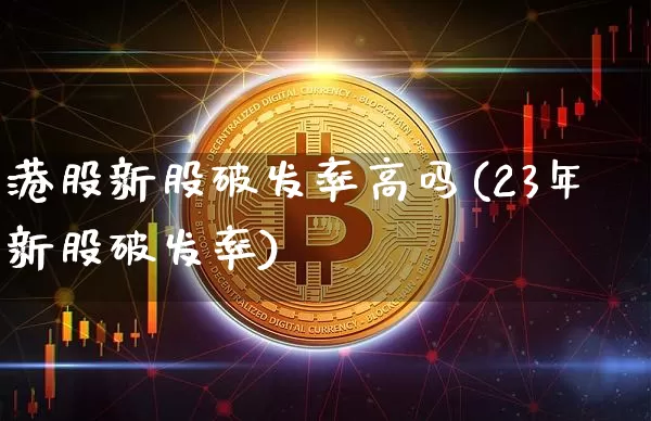 港股新股破发率高吗(23年新股破发率)_https://www.cangshenghg.com_科创板_第1张
