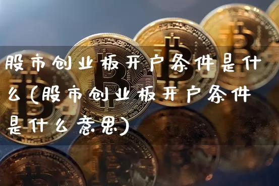 股市创业板开户条件是什么(股市创业板开户条件是什么意思)_https://www.cangshenghg.com_科创板_第1张