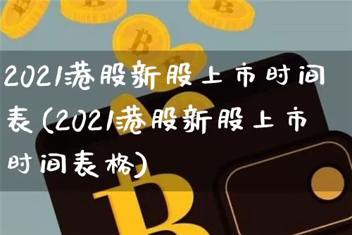 2021港股新股上市时间表(2021港股新股上市时间表格)_https://www.cangshenghg.com_创业板_第1张