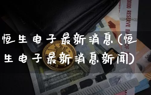 恒生电子最新消息(恒生电子最新消息新闻)_https://www.cangshenghg.com_创业板_第1张