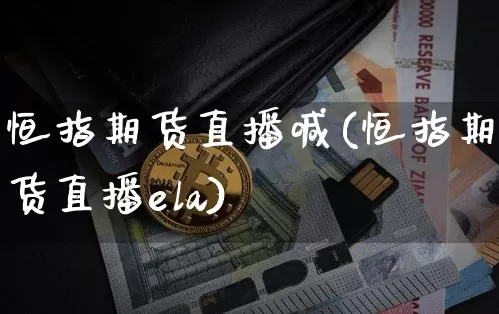 恒指期货直播喊(恒指期货直播ela)_https://www.cangshenghg.com_科创板_第1张