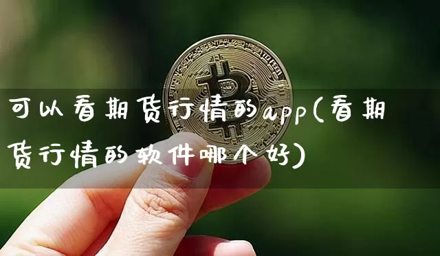 可以看期货行情的app(看期货行情的软件哪个好)_https://www.cangshenghg.com_A股_第1张