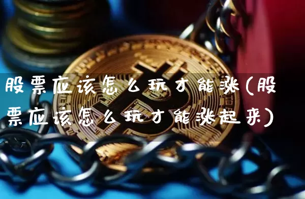 股票应该怎么玩才能涨(股票应该怎么玩才能涨起来)_https://www.cangshenghg.com_财经新闻_第1张