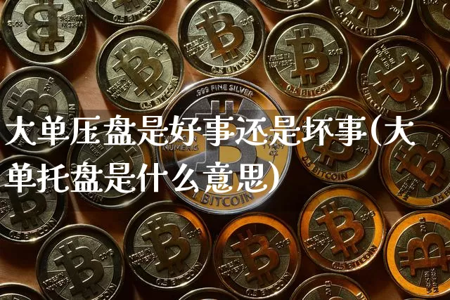 大单压盘是好事还是坏事(大单托盘是什么意思)_https://www.cangshenghg.com_创业板_第1张