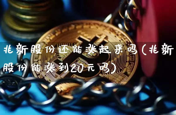 兆新股份还能涨起来吗(兆新股份能涨到20元吗)_https://www.cangshenghg.com_北交所_第1张