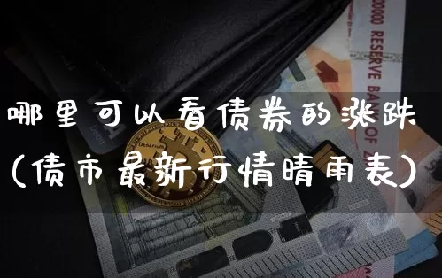 哪里可以看债券的涨跌(债市最新行情晴雨表)_https://www.cangshenghg.com_财经新闻_第1张