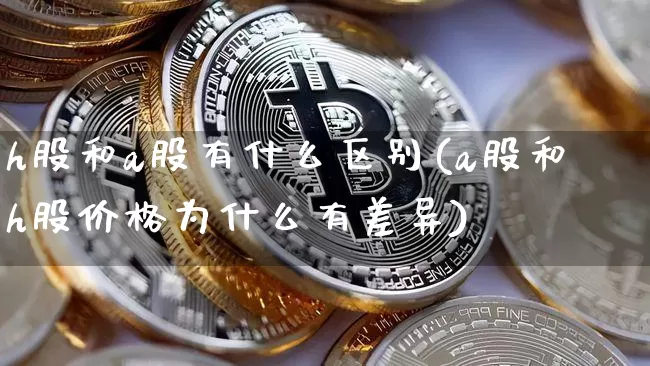h股和a股有什么区别(a股和h股价格为什么有差异)_https://www.cangshenghg.com_科创板_第1张