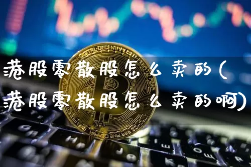 港股零散股怎么卖的(港股零散股怎么卖的啊)_https://www.cangshenghg.com_北交所_第1张