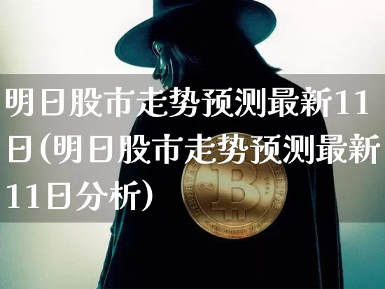 明日股市走势预测最新11日(明日股市走势预测最新11日分析)_https://www.cangshenghg.com_A股_第1张