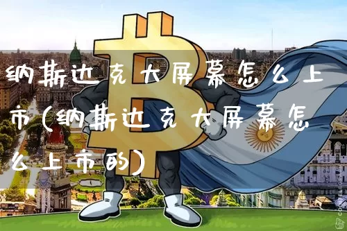 纳斯达克大屏幕怎么上市(纳斯达克大屏幕怎么上市的)_https://www.cangshenghg.com_北交所_第1张