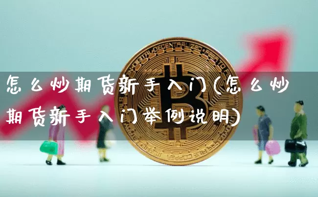 怎么炒期货新手入门(怎么炒期货新手入门举例说明)_https://www.cangshenghg.com_A股_第1张