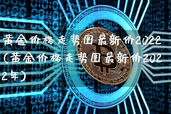 黄金价格走势图最新价2022(黄金价格走势图最新价2022年)_https://www.cangshenghg.com_财经新闻_第1张