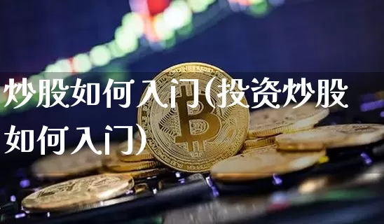 炒股如何入门(投资炒股如何入门)_https://www.cangshenghg.com_北交所_第1张