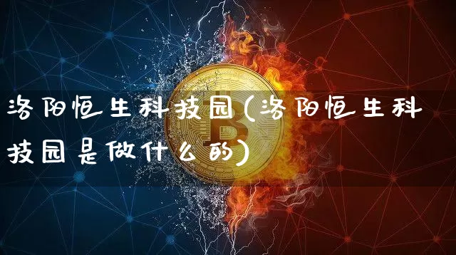 洛阳恒生科技园(洛阳恒生科技园是做什么的)_https://www.cangshenghg.com_北交所_第1张