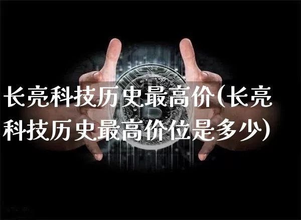 长亮科技历史最高价(长亮科技历史最高价位是多少)_https://www.cangshenghg.com_创业板_第1张