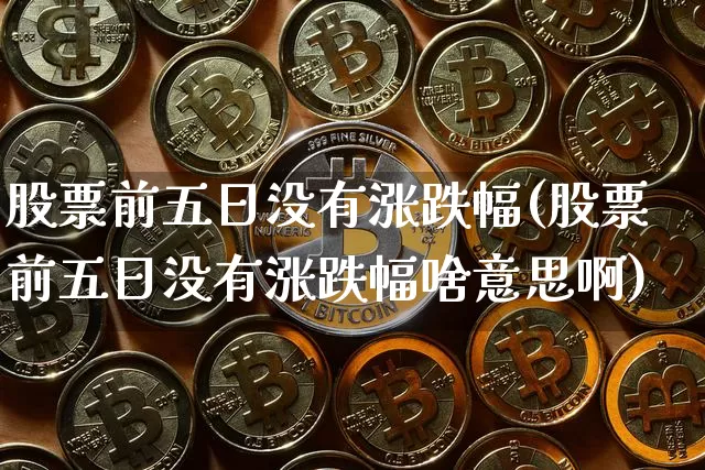 股票前五日没有涨跌幅(股票前五日没有涨跌幅啥意思啊)_https://www.cangshenghg.com_财经新闻_第1张