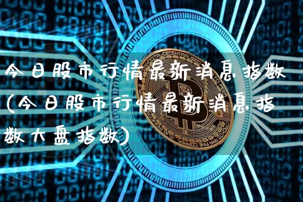 今日股市行情最新消息指数(今日股市行情最新消息指数大盘指数)_https://www.cangshenghg.com_科创板_第1张