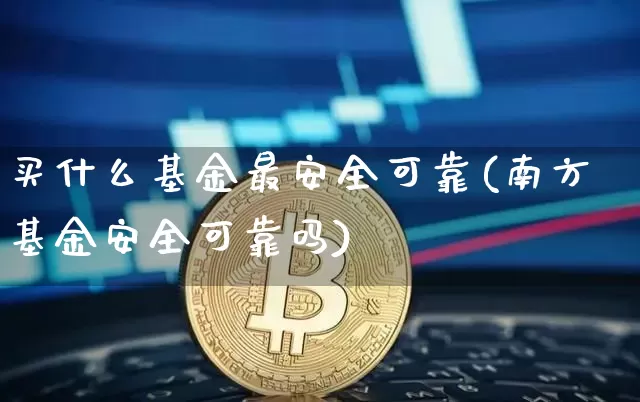 买什么基金最安全可靠(南方基金安全可靠吗)_https://www.cangshenghg.com_创业板_第1张