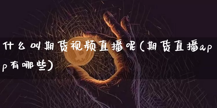 什么叫期货视频直播呢(期货直播app有哪些)_https://www.cangshenghg.com_A股_第1张
