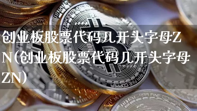 创业板股票代码几开头字母Z N(创业板股票代码几开头字母ZN)_https://www.cangshenghg.com_北交所_第1张