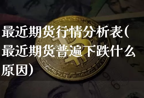 最近期货行情分析表(最近期货普遍下跌什么原因)_https://www.cangshenghg.com_A股_第1张
