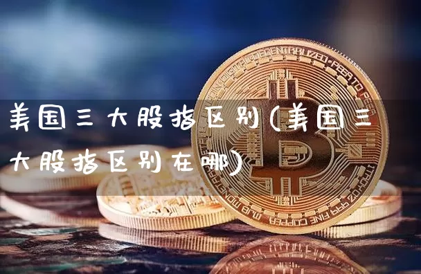 美国三大股指区别(美国三大股指区别在哪)_https://www.cangshenghg.com_北交所_第1张