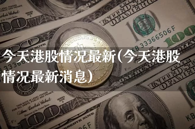 今天港股情况最新(今天港股情况最新消息)_https://www.cangshenghg.com_科创板_第1张