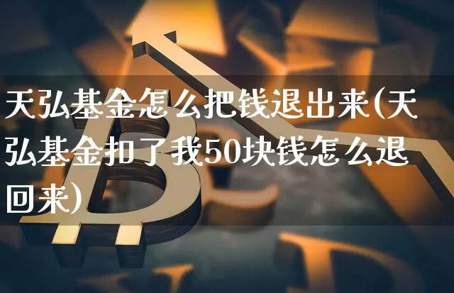 天弘基金怎么把钱退出来(天弘基金扣了我50块钱怎么退回来)_https://www.cangshenghg.com_北交所_第1张