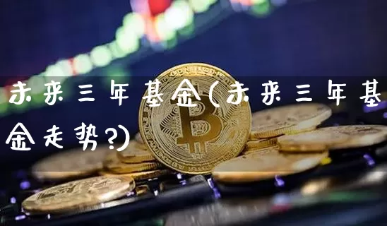 未来三年基金(未来三年基金走势?)_https://www.cangshenghg.com_创业板_第1张