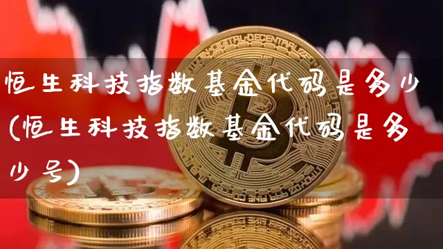 恒生科技指数基金代码是多少(恒生科技指数基金代码是多少号)_https://www.cangshenghg.com_创业板_第1张