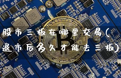 股市三板在哪里交易(退市后多久才能去三板)_https://www.cangshenghg.com_创业板_第1张