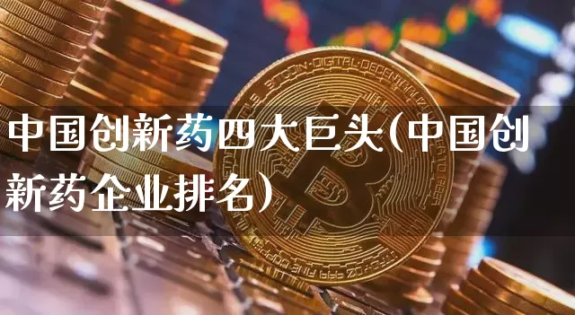 中国创新药四大巨头(中国创新药企业排名)_https://www.cangshenghg.com_A股_第1张