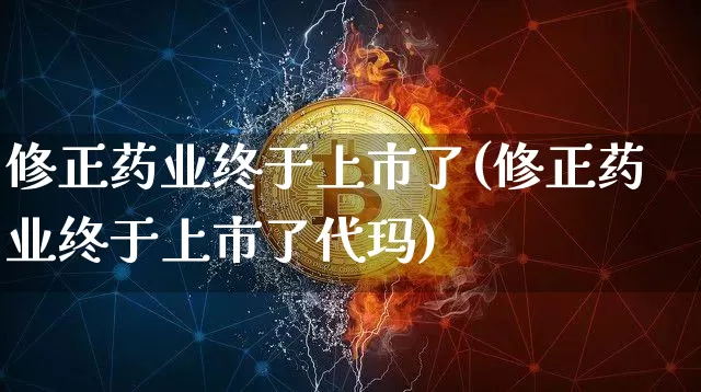 修正药业终于上市了(修正药业终于上市了代玛)_https://www.cangshenghg.com_科创板_第1张