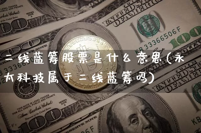 二线蓝筹股票是什么意思(永太科技属于二线蓝筹吗)_https://www.cangshenghg.com_创业板_第1张