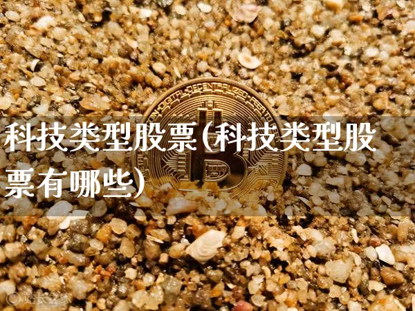 科技类型股票(科技类型股票有哪些)_https://www.cangshenghg.com_北交所_第1张