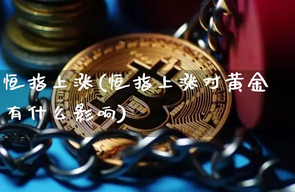 恒指上涨(恒指上涨对黄金有什么影响)_https://www.cangshenghg.com_创业板_第1张