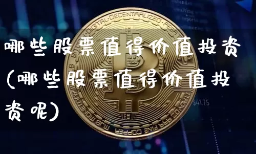 哪些股票值得价值投资(哪些股票值得价值投资呢)_https://www.cangshenghg.com_创业板_第1张