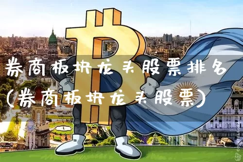 券商板块龙头股票排名(券商板块龙头股票)_https://www.cangshenghg.com_财经新闻_第1张